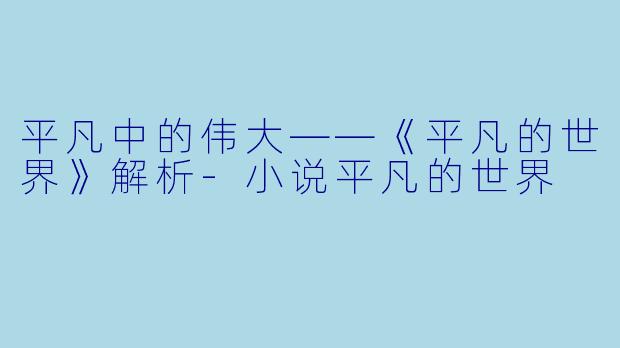 平凡中的伟大——《平凡的世界》解析-小说平凡的世界