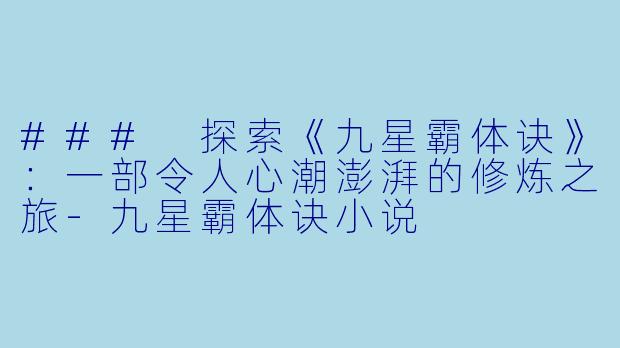### 探索《九星霸体诀》：一部令人心潮澎湃的修炼之旅-九星霸体诀小说
