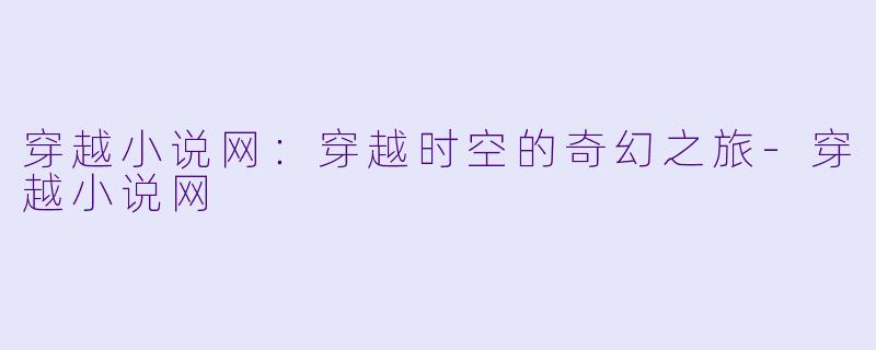 穿越小说网：穿越时空的奇幻之旅-穿越小说网