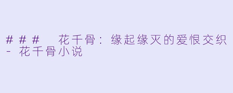 ### 花千骨：缘起缘灭的爱恨交织-花千骨小说