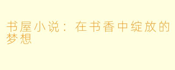 书屋小说：在书香中绽放的梦想