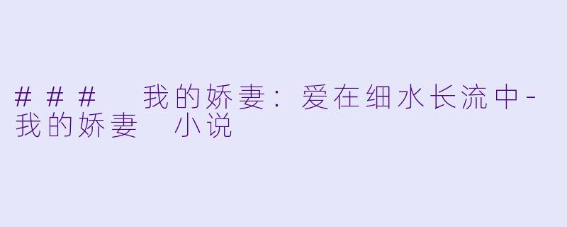### 我的娇妻：爱在细水长流中-我的娇妻 小说