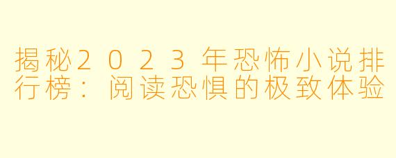 揭秘2023年恐怖小说排行榜：阅读恐惧的极致体验