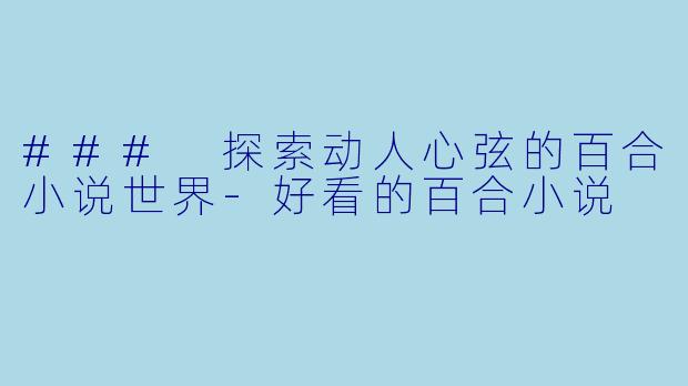 ### 探索动人心弦的百合小说世界-好看的百合小说