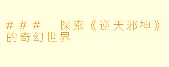 ### 探索《逆天邪神》的奇幻世界