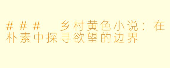 ### 乡村黄色小说：在朴素中探寻欲望的边界