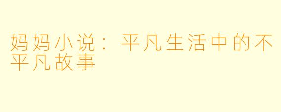 妈妈小说：平凡生活中的不平凡故事