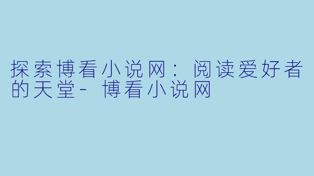探索博看小说网：阅读爱好者的天堂-博看小说网