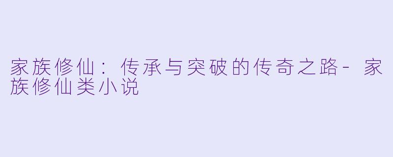 家族修仙:传承与突破的传奇之路