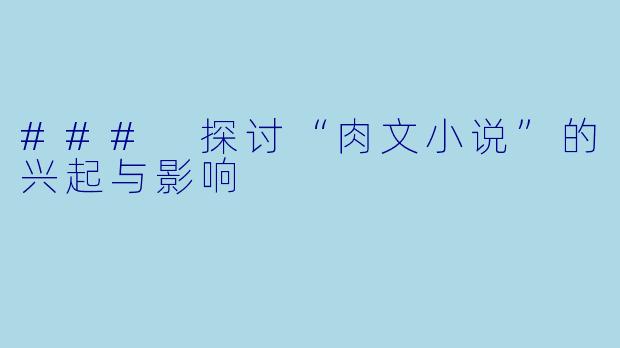 ### 探讨“肉文小说”的兴起与影响