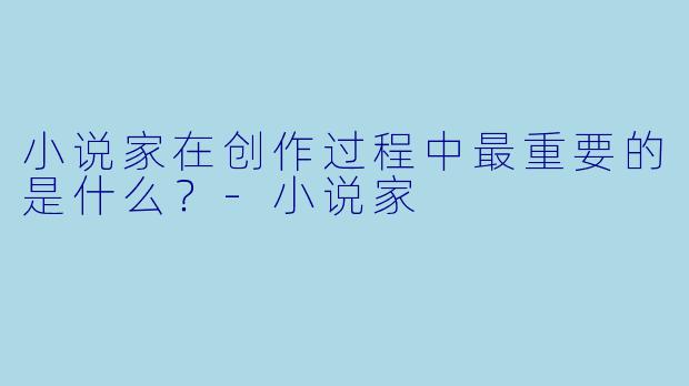 小说家在创作过程中最重要的是什么？