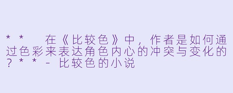 ** 在《比较色》中,作者是如何通过色彩来表达角色内心的冲突与变化的?**