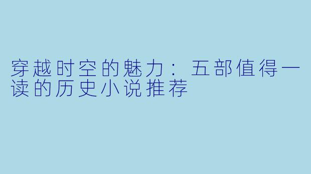 穿越时空的魅力：五部值得一读的历史小说推荐