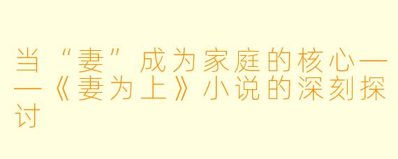 当“妻”成为家庭的核心——《妻为上》小说的深刻探讨