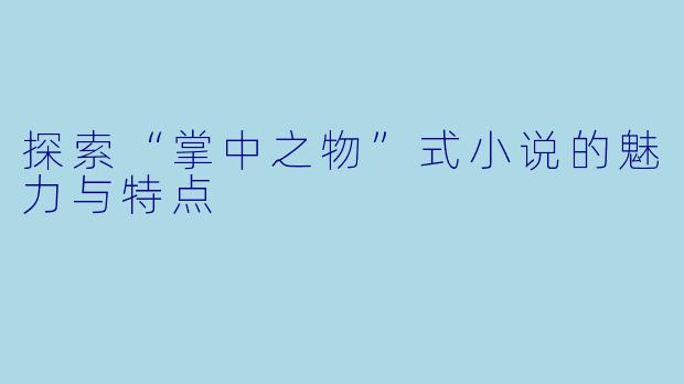 探索“掌中之物”式小说的魅力与特点
