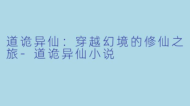 道诡异仙：穿越幻境的修仙之旅-道诡异仙小说