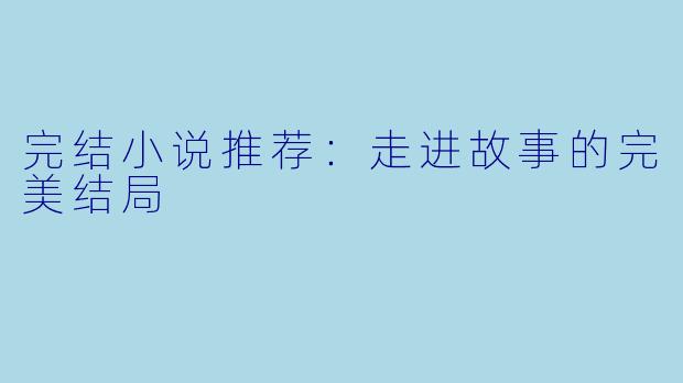 完结小说推荐：走进故事的完美结局