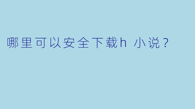 哪里可以安全下载h小说？