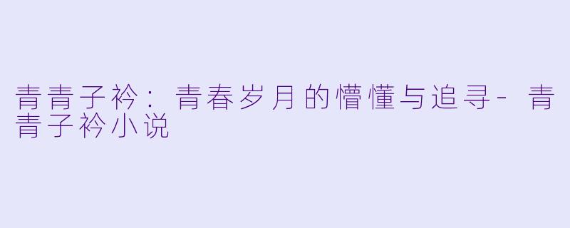 青青子衿：青春岁月的懵懂与追寻
