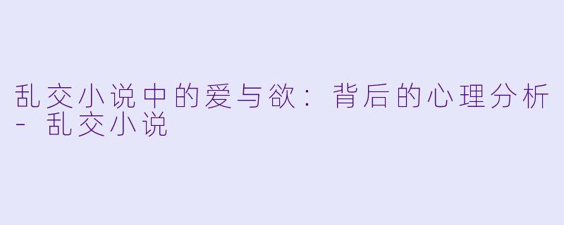 乱交小说中的爱与欲：背后的心理分析-乱交小说