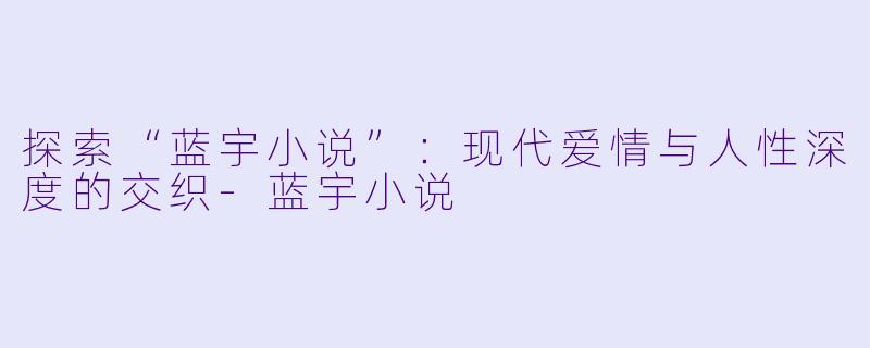 探索“蓝宇小说”：现代爱情与人性深度的交织