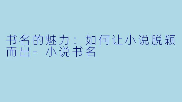 书名的魅力：如何让小说脱颖而出-小说书名