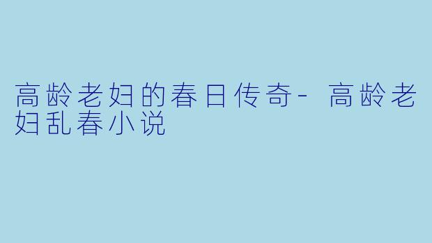 高龄老妇的春日传奇