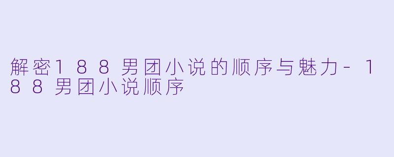 解密188男团小说的顺序与魅力