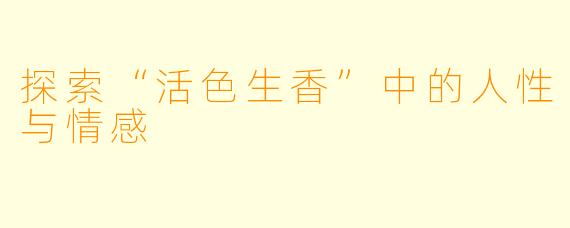 探索“活色生香”中的人性与情感