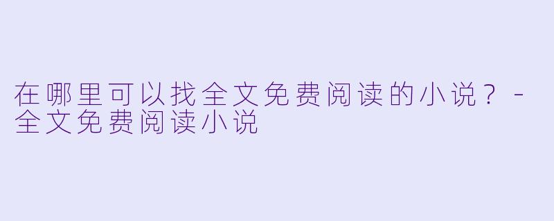 在哪里可以找全文免费阅读的小说?