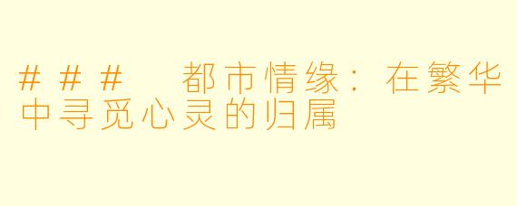 ### 都市情缘：在繁华中寻觅心灵的归属