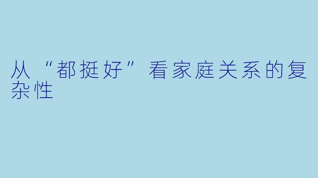 从“都挺好”看家庭关系的复杂性