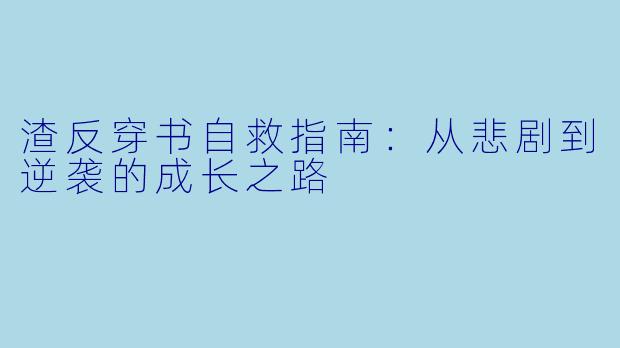 渣反穿书自救指南：从悲剧到逆袭的成长之路