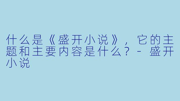 什么是《盛开小说》,它的主题和主要内容是什么?