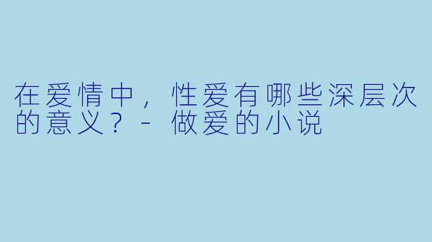 在爱情中,性爱有哪些深层次的意义?