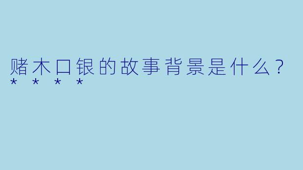 赌木口银的故事背景是什么?****