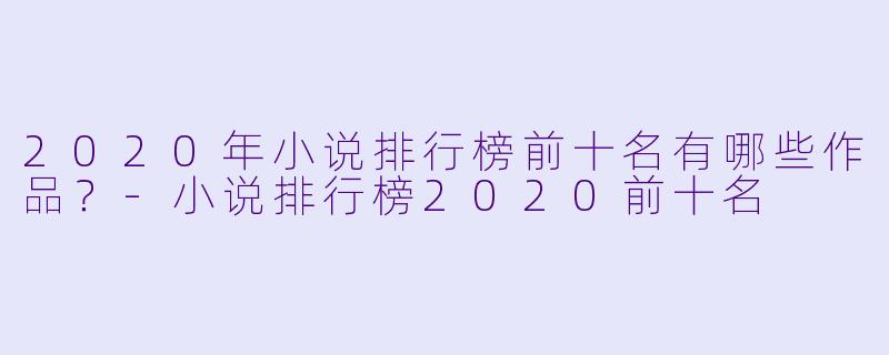 2020年小说排行榜前十名有哪些作品?