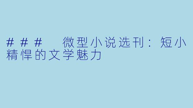 ### 微型小说选刊：短小精悍的文学魅力