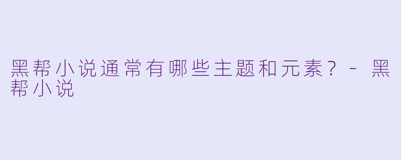 黑帮小说通常有哪些主题和元素?