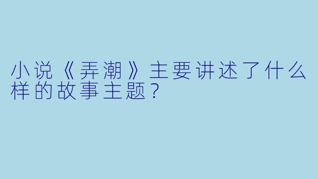 小说《弄潮》主要讲述了什么样的故事主题？