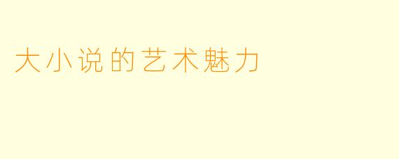 大小说的艺术魅力