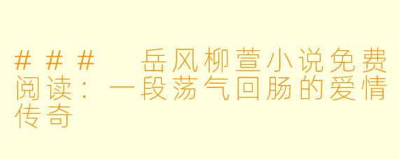### 岳风柳萱小说免费阅读：一段荡气回肠的爱情传奇