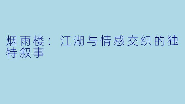 烟雨楼:江湖与情感交织的独特叙事