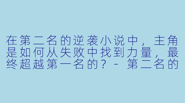在第二名的逆袭小说中,主角是如何从失败中找到力量,最终超越第一名的?