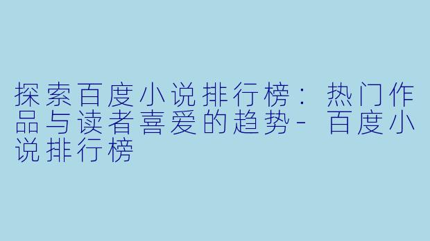 探索百度小说排行榜:热门作品与读者喜爱的趋势