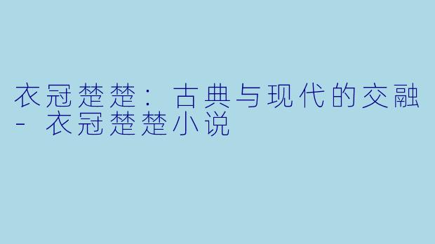 衣冠楚楚：古典与现代的交融-衣冠楚楚小说