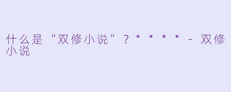 什么是“双修小说”?****