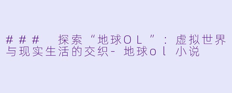 ### 探索“地球OL”:虚拟世界与现实生活的交织