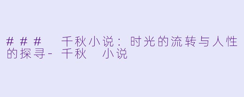 ### 千秋小说：时光的流转与人性的探寻