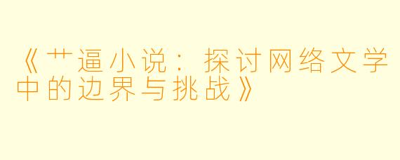 《艹逼小说：探讨网络文学中的边界与挑战》